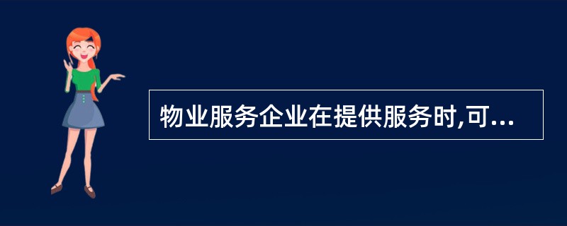 物业服务企业在提供服务时,可以按照合同的约定和业主大会的授权,对建筑物进行管理,