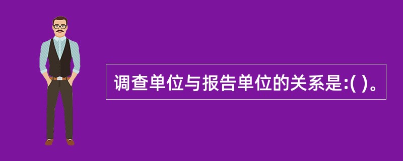 调查单位与报告单位的关系是:( )。