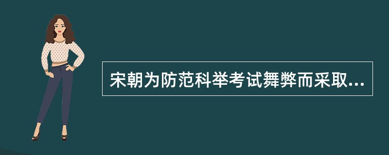 宋朝为防范科举考试舞弊而采取的制度有