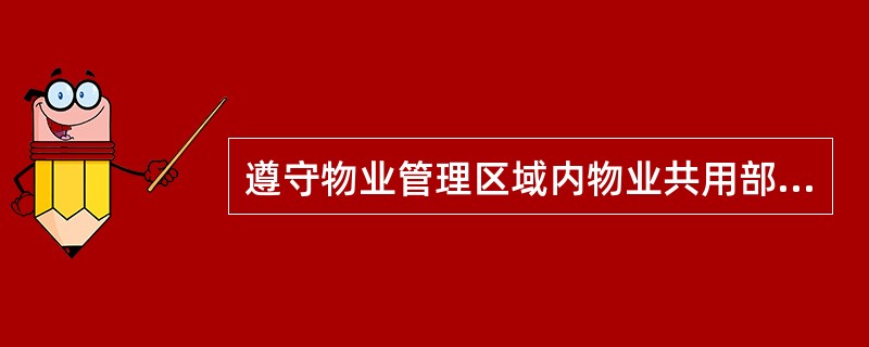 遵守物业管理区域内物业共用部位和共用设施设备的使用、公共秩序和环境卫生的维护等方