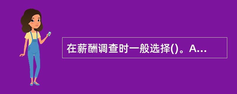 在薪酬调查时一般选择()。A 竞争对手B 同行业同地区企业C 国外企业 D 刚成