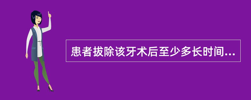 患者拔除该牙术后至少多长时间才能行永久性修复( )