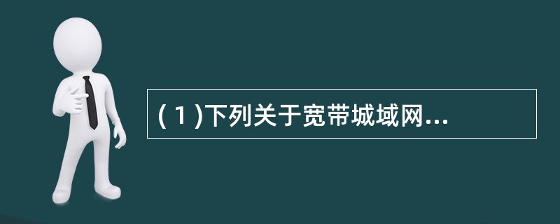 ( 1 )下列关于宽带城域网技术的描述中,错误的是A )宽带城域网保证 Qos