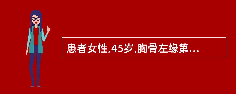 患者女性,45岁,胸骨左缘第3肋间闻及舒张期叹气样杂音,心尖部闻及舒张中晚期隆隆