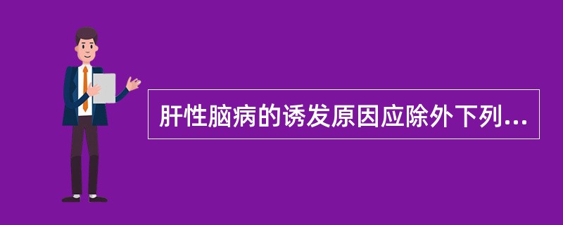 肝性脑病的诱发原因应除外下列哪项( )