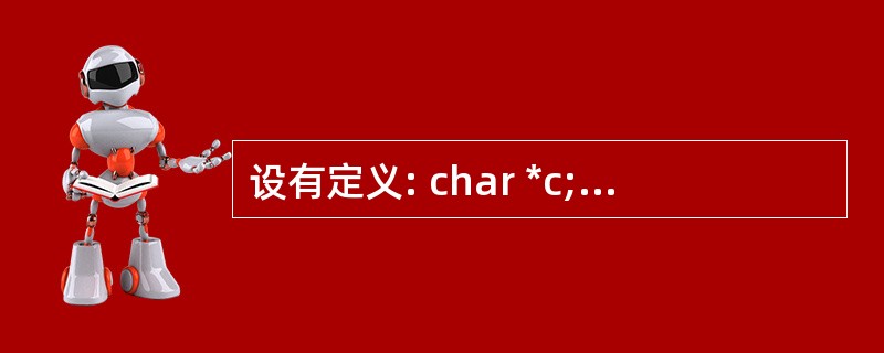 设有定义: char *c; ,以下选项中能够使字符型指针 c 正确指向一个字符