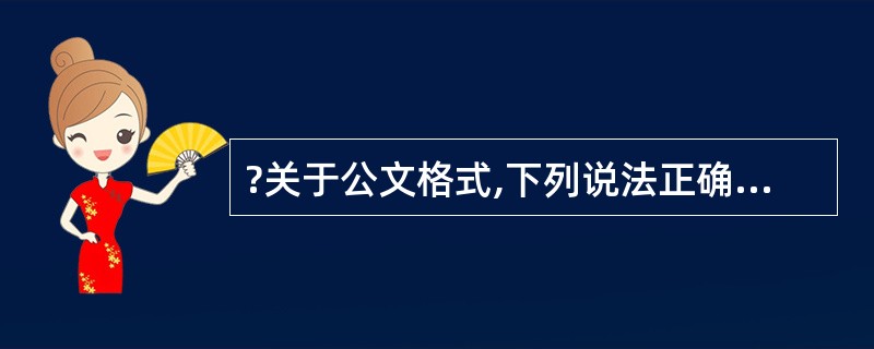 ?关于公文格式,下列说法正确的是( )