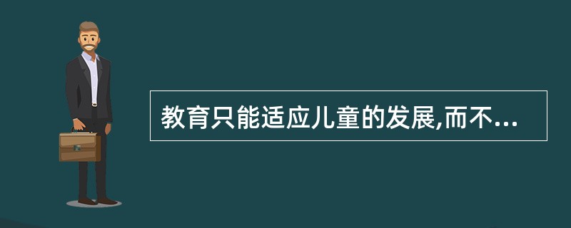 教育只能适应儿童的发展,而不能促进儿童的发展。( )