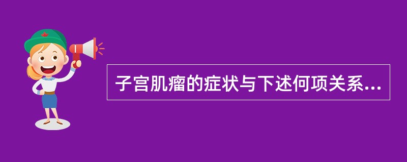 子宫肌瘤的症状与下述何项关系最密切