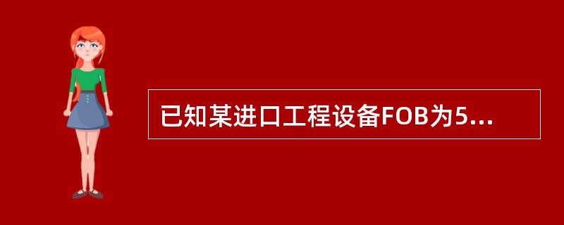 已知某进口工程设备FOB为50万美元,美元与人民币汇率为1:8,银行财务费率为0