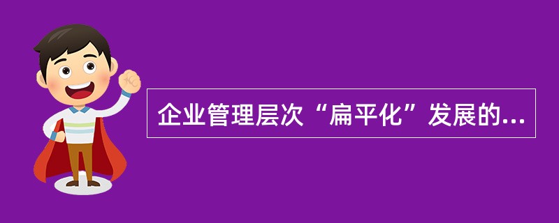 企业管理层次“扁平化”发展的背景是()。