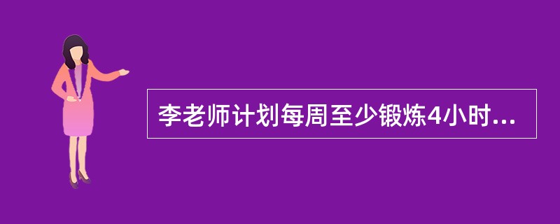 李老师计划每周至少锻炼4小时,每天从16:40—17:20是他锻炼身体的时间,他