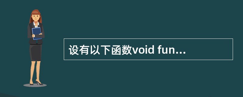 设有以下函数void fun(int n,char * s) { …… }则下面