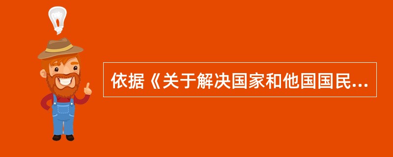 依据《关于解决国家和他国国民之间投资争端的公约》建立的