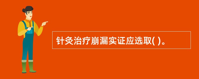 针灸治疗崩漏实证应选取( )。