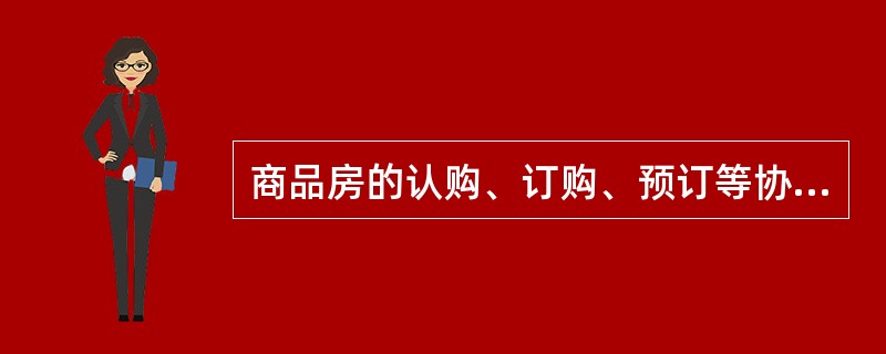 商品房的认购、订购、预订等协议应具备( )规定的商品房买卖合同的主要内容。