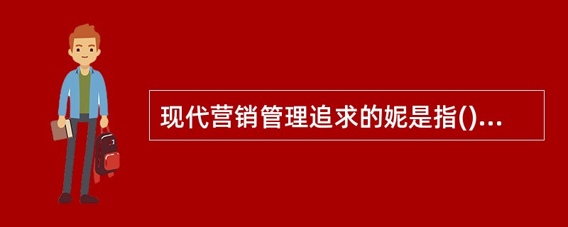 现代营销管理追求的妮是指()。A customer's wants and ne