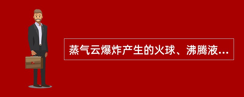 蒸气云爆炸产生的火球、沸腾液扩展蒸气爆炸产生的火球、池火灾对人员和设备的伤害表现