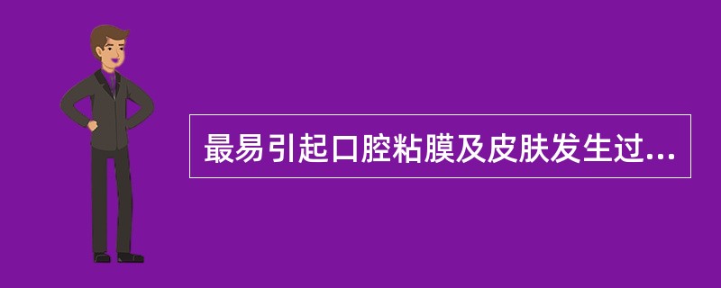 最易引起口腔粘膜及皮肤发生过敏反应的是( )。