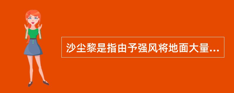 沙尘黎是指由予强风将地面大量沙尘吹起,造成空气浑浊,水平能见度小于1km的天气现