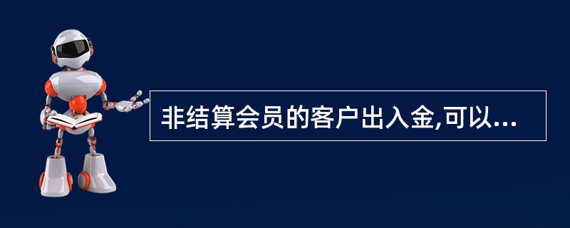 非结算会员的客户出入金,可以通过结算会员的期货保证金账户办理。 ( )