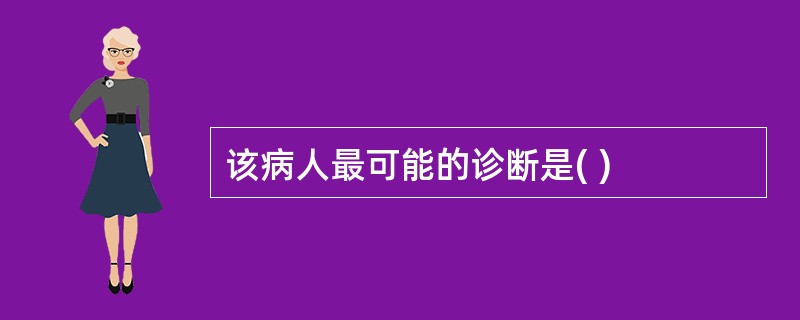 该病人最可能的诊断是( )