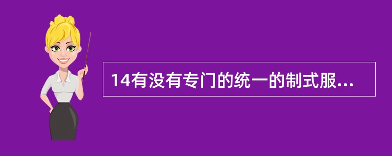 14有没有专门的统一的制式服装是近代#X与古代#X区别之一。()