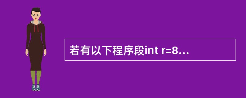 若有以下程序段int r=8;printf("%d\n",r>>1);输出结果是