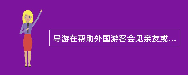 导游在帮助外国游客会见亲友或同行时,应注意的事项有( )。