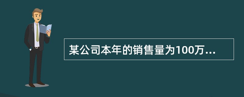 某公司本年的销售量为100万件,售价为20元£¯件,单位变动成本12元,总固定成