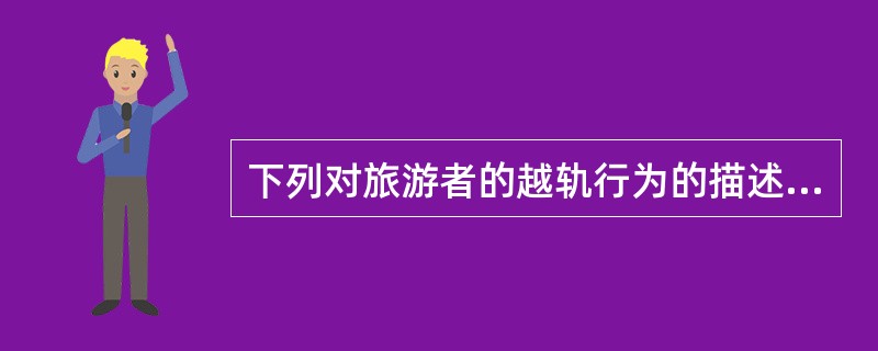下列对旅游者的越轨行为的描述正确的是( )。