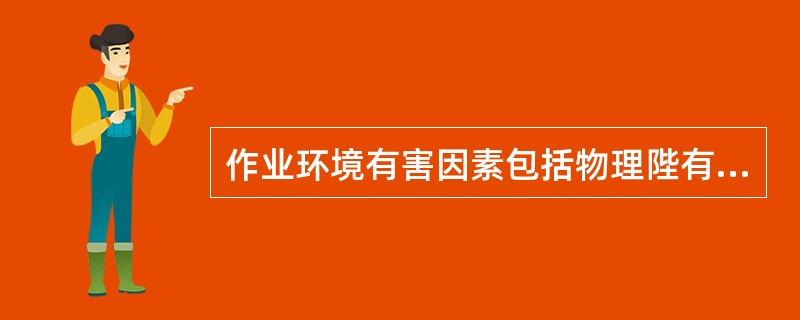 作业环境有害因素包括物理陛有害因素、化学性有害因素和生物性有害因素等,下列属于物