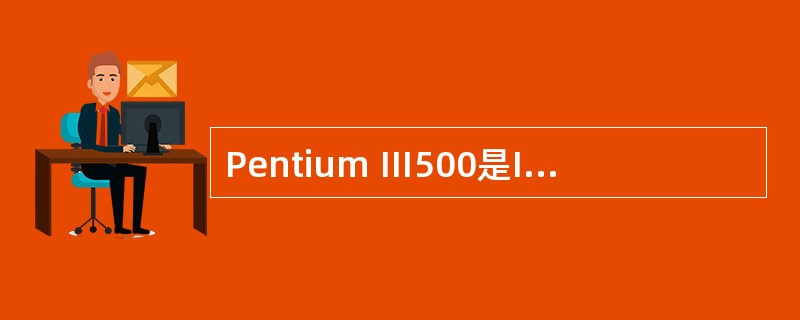 Pentium Ⅲ500是Intel公司生产的一种CPU芯片。其中的“500”指