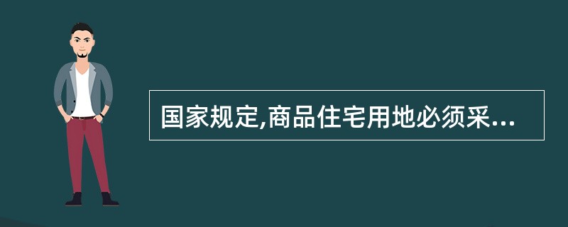 国家规定,商品住宅用地必须采取( )方式出让。