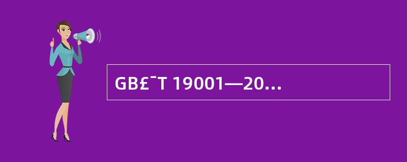 GB£¯T 19001—2000标准要求组织建立()。