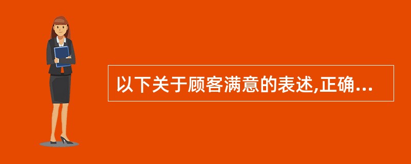 以下关于顾客满意的表述,正确的是()。