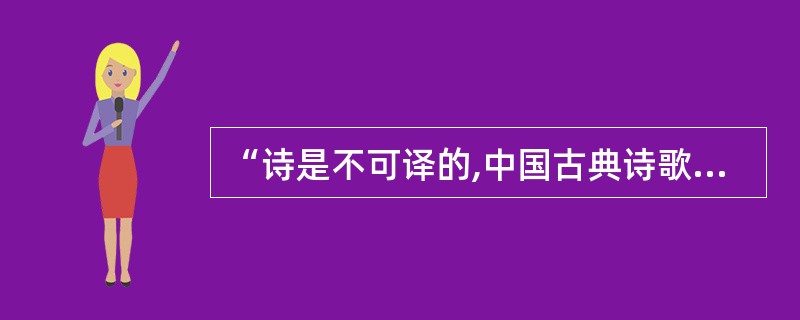 “诗是不可译的,中国古典诗歌更是不可译的。”爱好古典诗歌的中国人,包括不少作家、