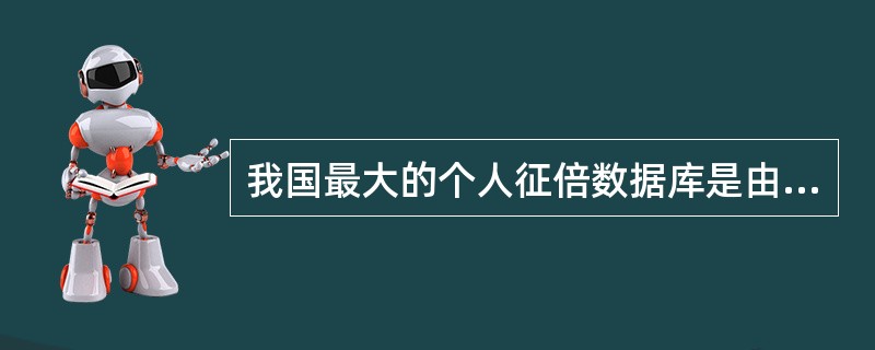 我国最大的个人征倍数据库是由( )建立的。