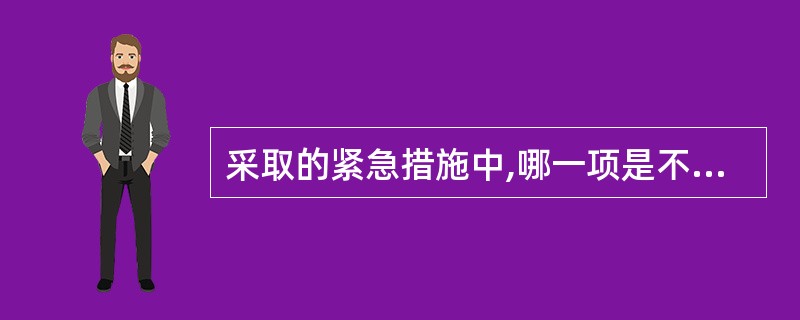 采取的紧急措施中,哪一项是不正确的( )