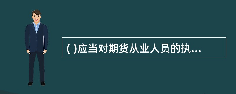 ( )应当对期货从业人员的执业行为进行定期或者不定期检查,期货从业人员及其所在机