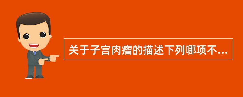 关于子宫肉瘤的描述下列哪项不正确