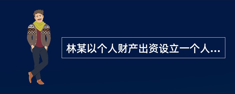 林某以个人财产出资设立一个人独资企业,聘请陈某管理该企业事务。林某病故后,因企业