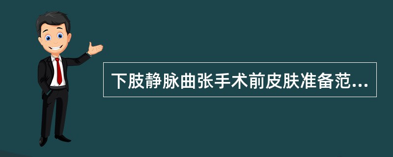 下肢静脉曲张手术前皮肤准备范围( )。