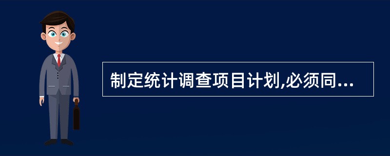 制定统计调查项目计划,必须同时制定相应的( )报有关机关审查或备案。