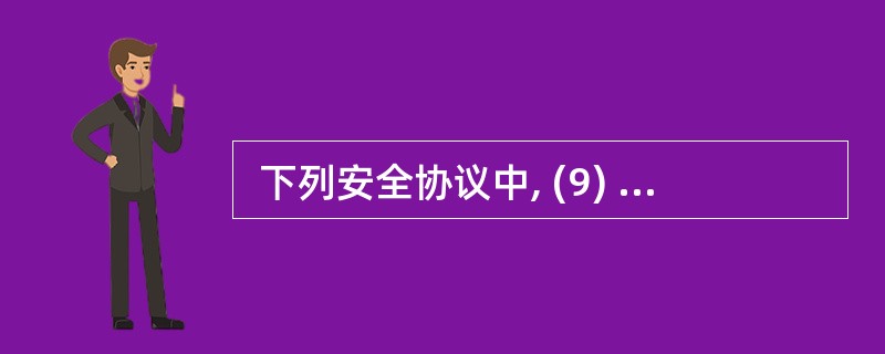  下列安全协议中, (9) 能保证交易双方无法抵赖。 (9)