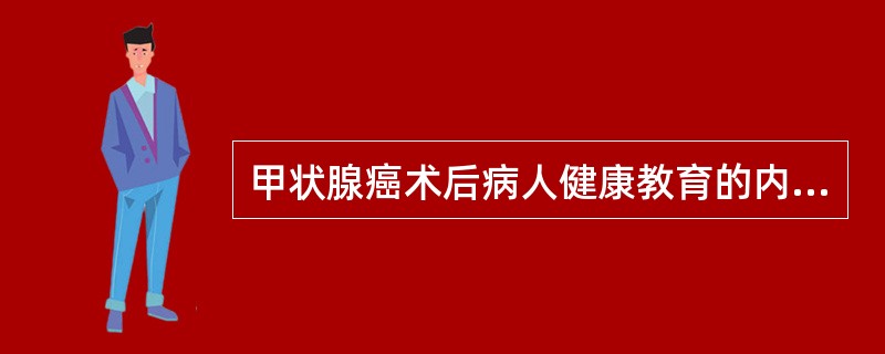 甲状腺癌术后病人健康教育的内容不包括