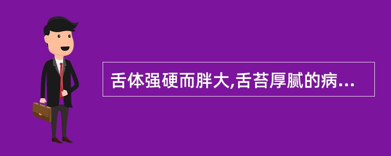 舌体强硬而胖大,舌苔厚腻的病机是( )