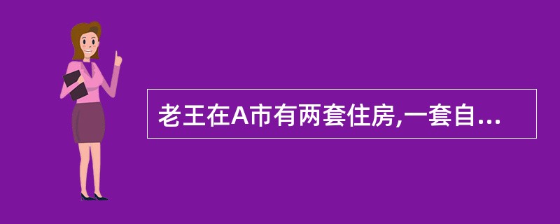 老王在A市有两套住房,一套自己居住,另一套闲置。老张是老王的朋友,一直居住在B市