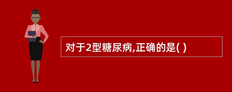 对于2型糖尿病,正确的是( )