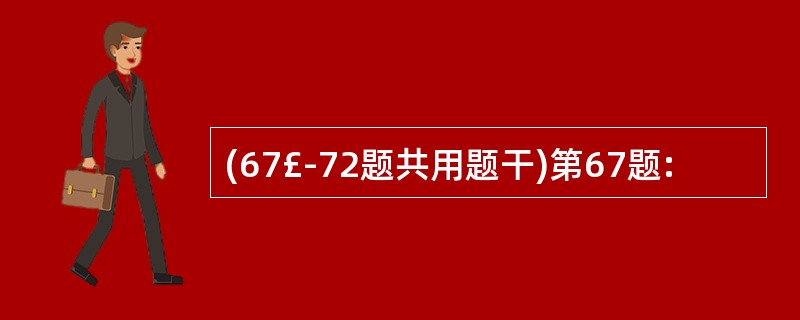 (67£­72题共用题干)第67题: